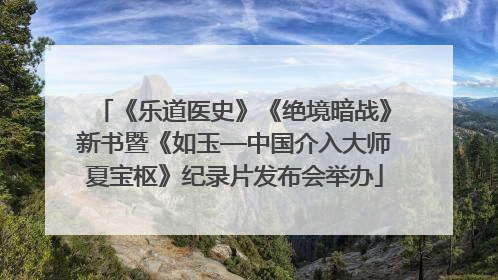 《乐道医史》《绝境暗战》新书暨《如玉—中国介入大师夏宝枢》纪录片发布会举办