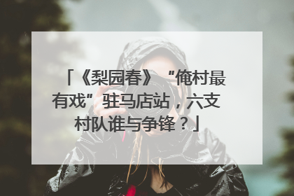 《梨园春》“俺村最有戏”驻马店站，六支村队谁与争锋？