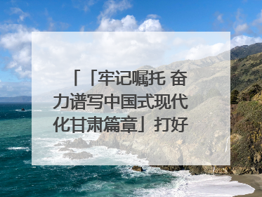 「牢记嘱托 奋力谱写中国式现代化甘肃篇章」打好“三北”工程攻坚战 筑牢国家西部生态安全屏障