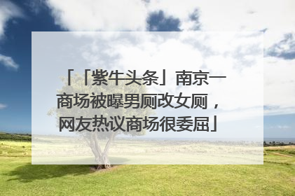 「紫牛头条」南京一商场被曝男厕改女厕，网友热议商场很委屈