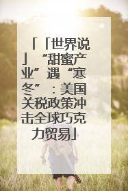 「世界说」“甜蜜产业”遇“寒冬”：美国关税政策冲击全球巧克力贸易