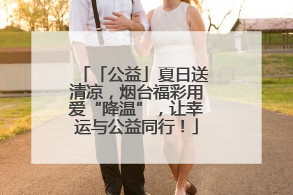 「公益」夏日送清凉，烟台福彩用爱“降温”，让幸运与公益同行！