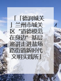 「德润城关」兰州市城关区“道德模范在身边”基层巡讲走进盐场路街道新时代文明实践所