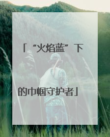 “火焰蓝”下的巾帼守护者