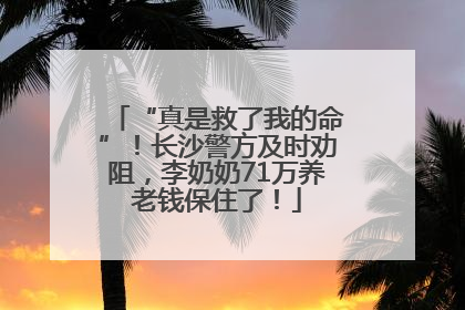 “真是救了我的命”！长沙警方及时劝阻，李奶奶71万养老钱保住了！