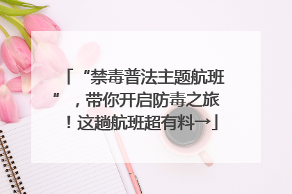 “禁毒普法主题航班”，带你开启防毒之旅！这趟航班超有料→