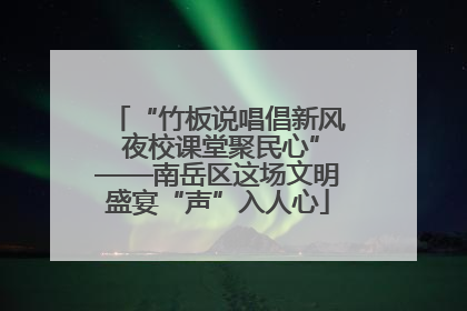 “竹板说唱倡新风 夜校课堂聚民心”——南岳区这场文明盛宴“声”入人心