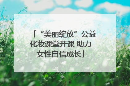 “美丽绽放”公益化妆课堂开课 助力女性自信成长