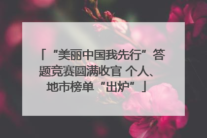 “美丽中国我先行”答题竞赛圆满收官 个人、地市榜单“出炉”
