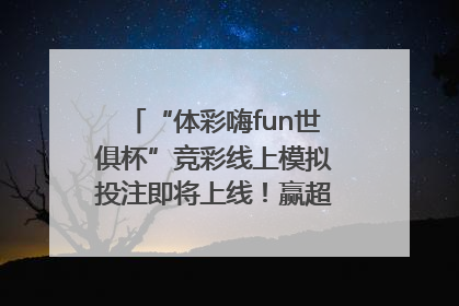 “体彩嗨fun世俱杯”竞彩线上模拟投注即将上线！赢超级大乐透体验券