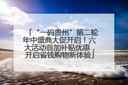 “一码贵州”第二轮年中盛典大促开启！六大活动叠加补贴优惠，开启省钱购物新体验