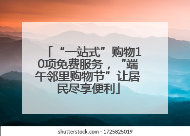 “一站式”购物10项免费服务，“端午邻里购物节”让居民尽享便利