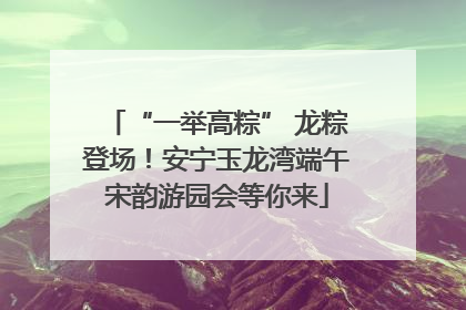 “一举高粽” 龙粽登场！安宁玉龙湾端午宋韵游园会等你来