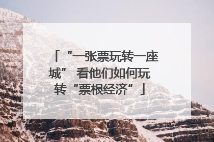 “一张票玩转一座城” 看他们如何玩转“票根经济”