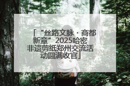 “丝路文脉・商都新章”2025哈密非遗剪纸郑州交流活动圆满收官