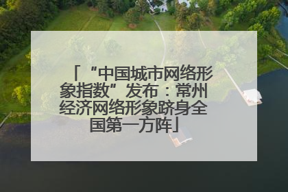 “中国城市网络形象指数”发布：常州经济网络形象跻身全国第一方阵