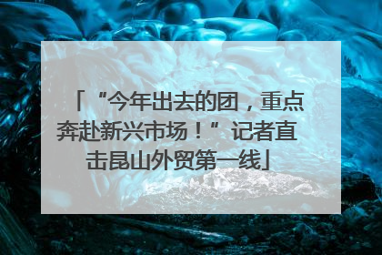 “今年出去的团，重点奔赴新兴市场！”记者直击昆山外贸第一线