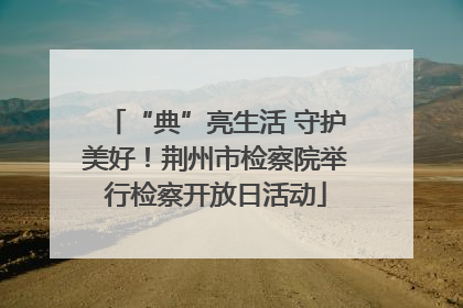 “典”亮生活 守护美好！荆州市检察院举行检察开放日活动
