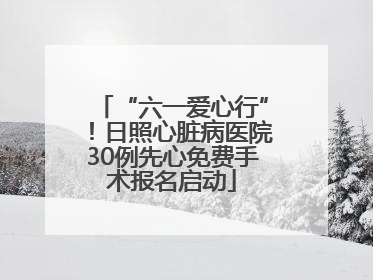 “六一爱心行”！日照心脏病医院30例先心免费手术报名启动