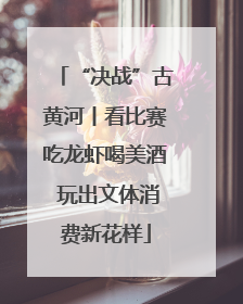 “决战”古黄河丨看比赛吃龙虾喝美酒 玩出文体消费新花样