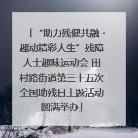 “助力残健共融・趣动精彩人生”残障人士趣味运动会 田村路街道第三十五次全国助残日主题活动圆满举办