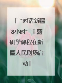 “对话新疆8小时”主题研学课程在新疆人民剧场启动
