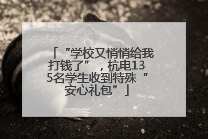 “学校又悄悄给我打钱了”，杭电135名学生收到特殊“安心礼包”