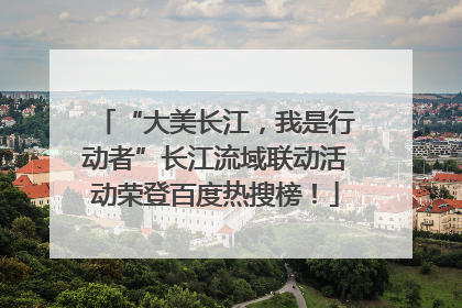 “大美长江，我是行动者”长江流域联动活动荣登百度热搜榜！