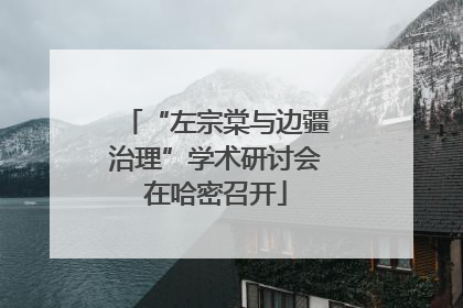 “左宗棠与边疆治理”学术研讨会在哈密召开