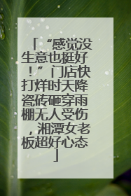 “感觉没生意也挺好！”门店快打烊时天降瓷砖砸穿雨棚无人受伤，湘潭女老板超好心态