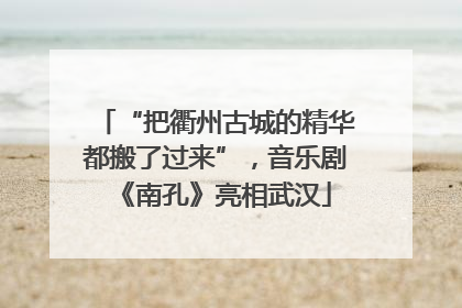 “把衢州古城的精华都搬了过来”，音乐剧《南孔》亮相武汉