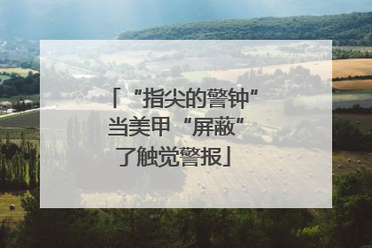 “指尖的警钟” 当美甲“屏蔽”了触觉警报