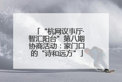 “杭网议事厅·智汇阳台”第八期协商活动：家门口的“诗和远方”