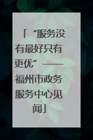 “服务没有最好只有更优”——福州市政务服务中心见闻