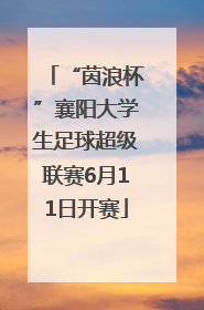 “茵浪杯”襄阳大学生足球超级联赛6月11日开赛