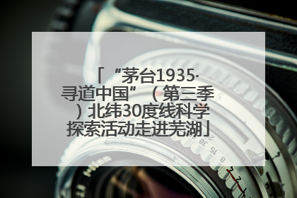 “茅台1935·寻道中国”（第三季）北纬30度线科学探索活动走进芜湖