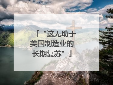 “这无助于美国制造业的长期复苏”