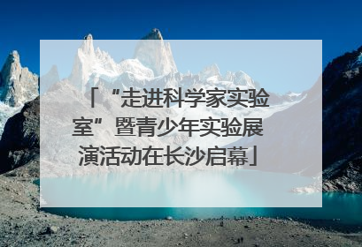 “走进科学家实验室”暨青少年实验展演活动在长沙启幕