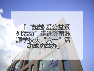“超越·爱公益系列活动”走进济南泺源学校庆“六一”活动成功举办