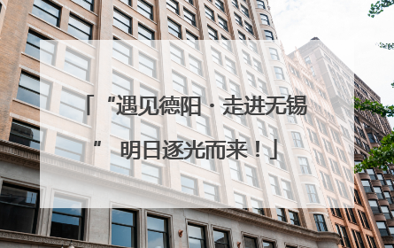 “遇见德阳・走进无锡” 明日逐光而来！