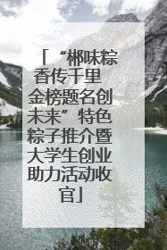 “郴味粽香传千里 金榜题名创未来”特色粽子推介暨大学生创业助力活动收官