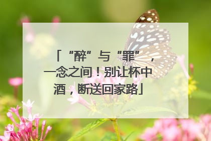 “醉”与“罪”，一念之间！别让杯中酒，断送回家路