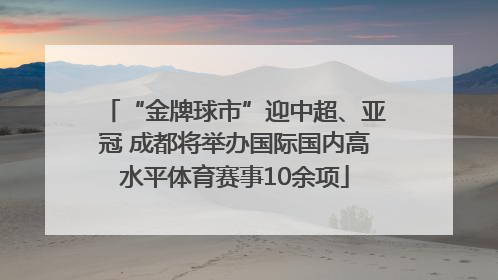 “金牌球市”迎中超、亚冠 成都将举办国际国内高水平体育赛事10余项
