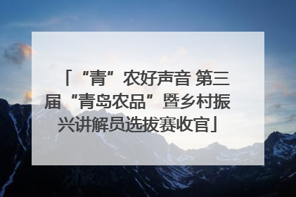 “青”农好声音 第三届“青岛农品”暨乡村振兴讲解员选拔赛收官