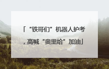“铁哥们”机器人护考，高喊“奥里给”加油