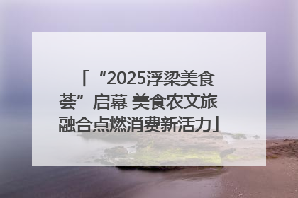 “2025浮梁美食荟”启幕 美食农文旅融合点燃消费新活力