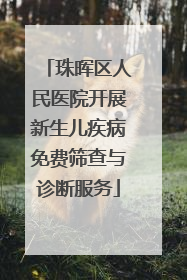 珠晖区人民医院开展新生儿疾病免费筛查与诊断服务