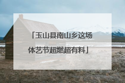 玉山县南山乡这场体艺节超燃超有料