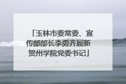 玉林市委常委、宣传部部长李勇齐履新贺州学院党委书记