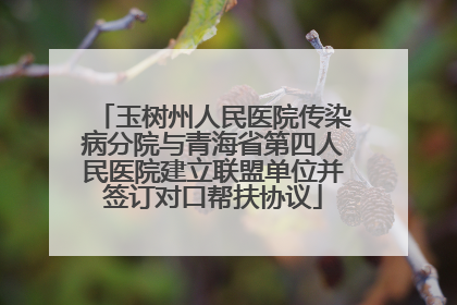 玉树州人民医院传染病分院与青海省第四人民医院建立联盟单位并签订对口帮扶协议